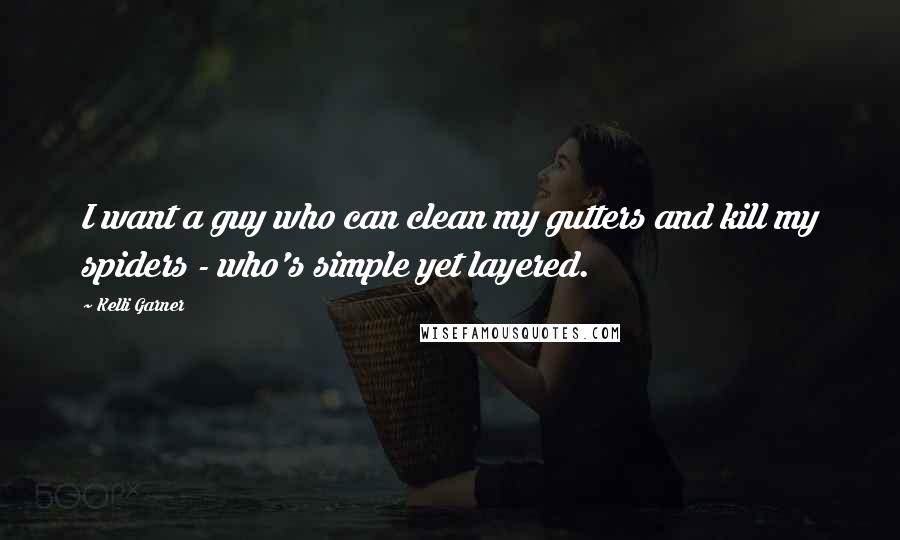Kelli Garner Quotes: I want a guy who can clean my gutters and kill my spiders - who's simple yet layered.