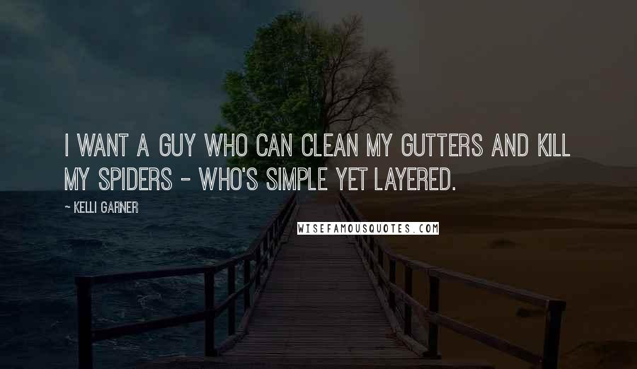 Kelli Garner Quotes: I want a guy who can clean my gutters and kill my spiders - who's simple yet layered.