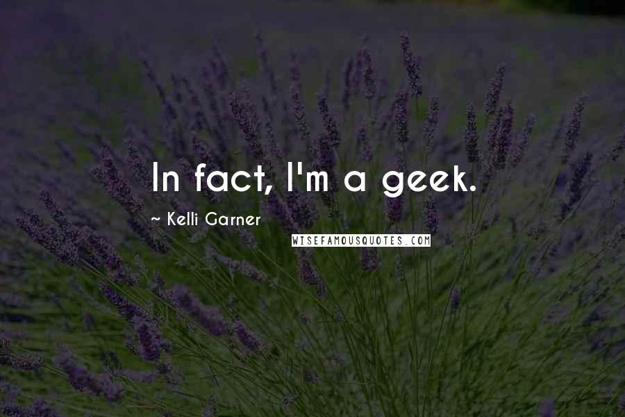 Kelli Garner Quotes: In fact, I'm a geek.