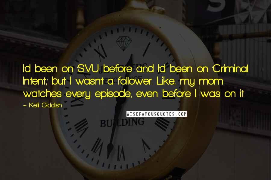 Kelli Giddish Quotes: I'd been on 'SVU' before and I'd been on 'Criminal Intent,' but I wasn't a follower. Like, my mom watches every episode, even before I was on it.