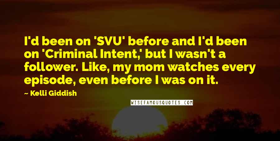 Kelli Giddish Quotes: I'd been on 'SVU' before and I'd been on 'Criminal Intent,' but I wasn't a follower. Like, my mom watches every episode, even before I was on it.
