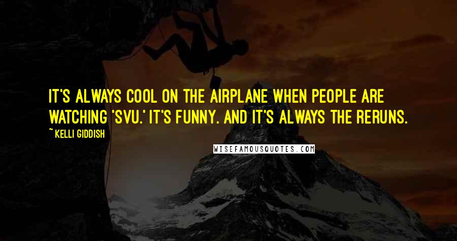 Kelli Giddish Quotes: It's always cool on the airplane when people are watching 'SVU.' It's funny. And it's always the reruns.