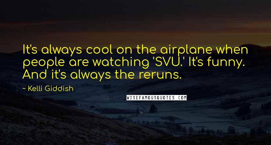 Kelli Giddish Quotes: It's always cool on the airplane when people are watching 'SVU.' It's funny. And it's always the reruns.