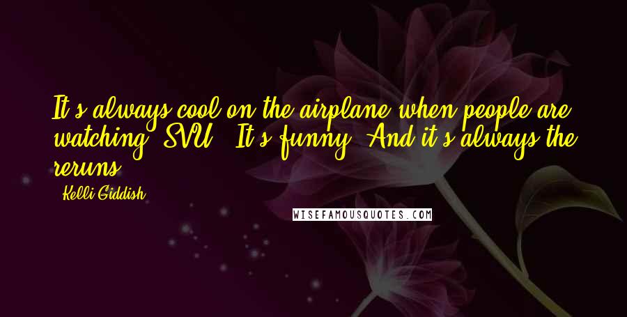 Kelli Giddish Quotes: It's always cool on the airplane when people are watching 'SVU.' It's funny. And it's always the reruns.