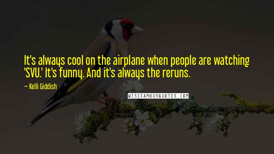 Kelli Giddish Quotes: It's always cool on the airplane when people are watching 'SVU.' It's funny. And it's always the reruns.