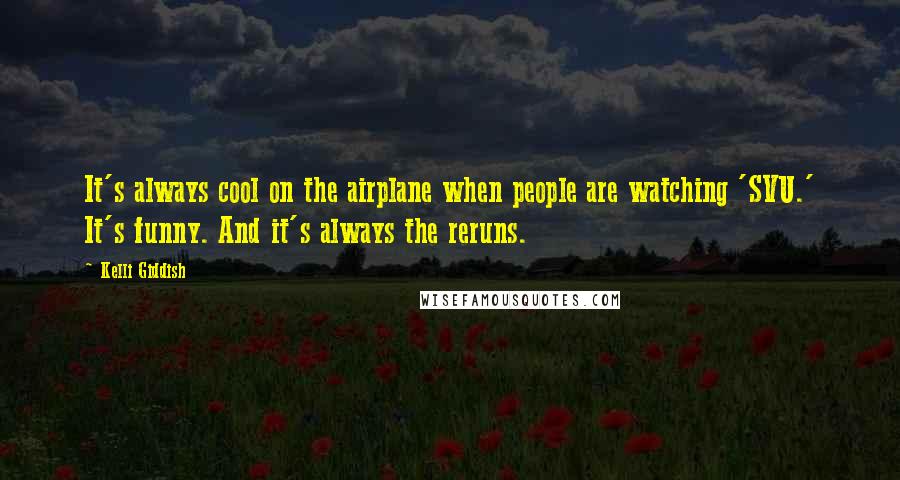 Kelli Giddish Quotes: It's always cool on the airplane when people are watching 'SVU.' It's funny. And it's always the reruns.