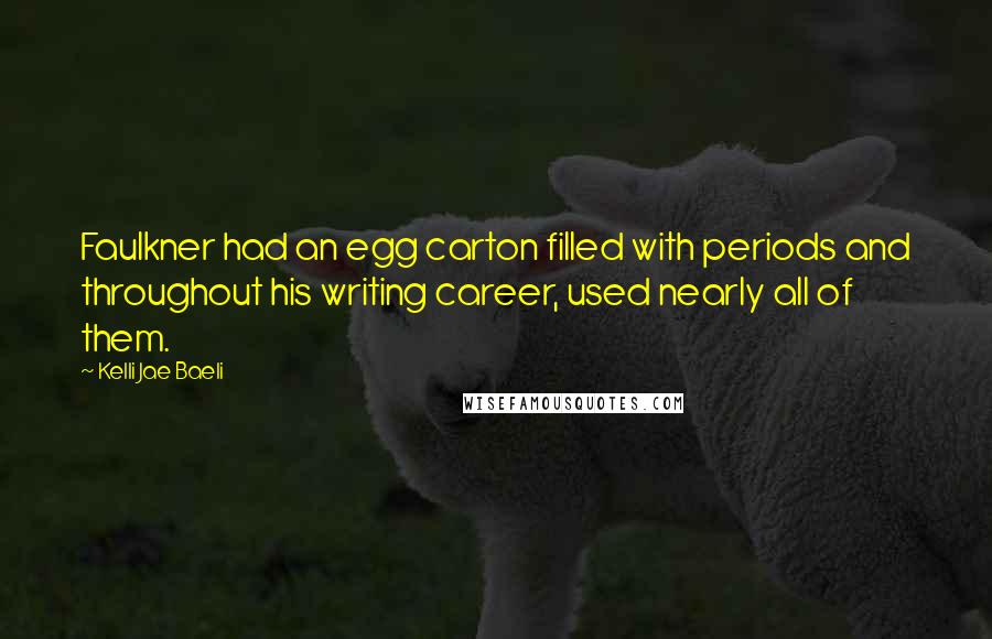 Kelli Jae Baeli Quotes: Faulkner had an egg carton filled with periods and throughout his writing career, used nearly all of them.