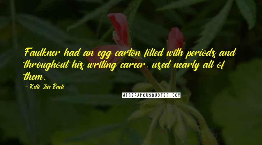 Kelli Jae Baeli Quotes: Faulkner had an egg carton filled with periods and throughout his writing career, used nearly all of them.