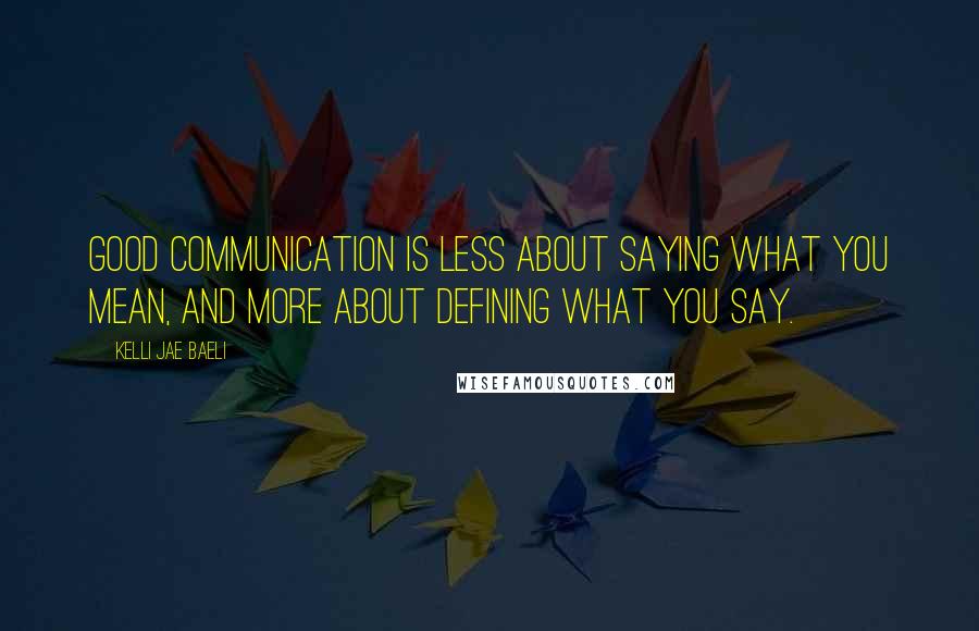 Kelli Jae Baeli Quotes: Good communication is less about saying what you mean, and more about defining what you say.