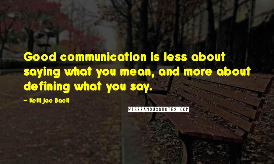 Kelli Jae Baeli Quotes: Good communication is less about saying what you mean, and more about defining what you say.