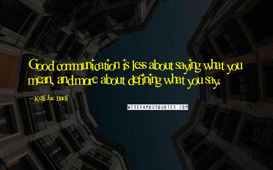 Kelli Jae Baeli Quotes: Good communication is less about saying what you mean, and more about defining what you say.