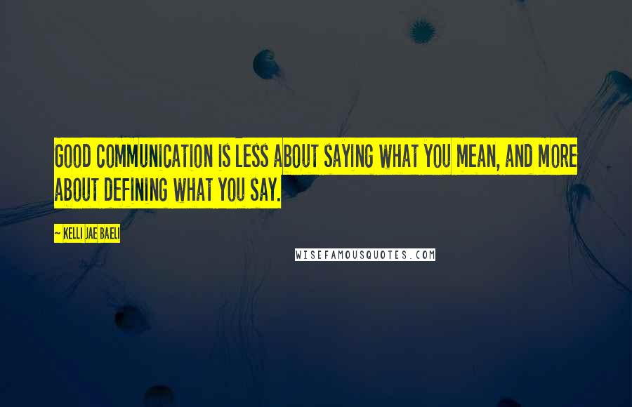 Kelli Jae Baeli Quotes: Good communication is less about saying what you mean, and more about defining what you say.