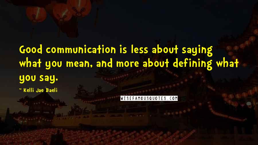 Kelli Jae Baeli Quotes: Good communication is less about saying what you mean, and more about defining what you say.