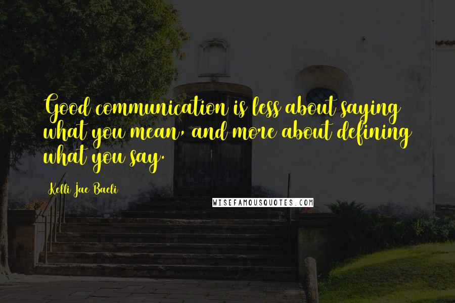 Kelli Jae Baeli Quotes: Good communication is less about saying what you mean, and more about defining what you say.