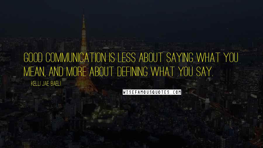 Kelli Jae Baeli Quotes: Good communication is less about saying what you mean, and more about defining what you say.