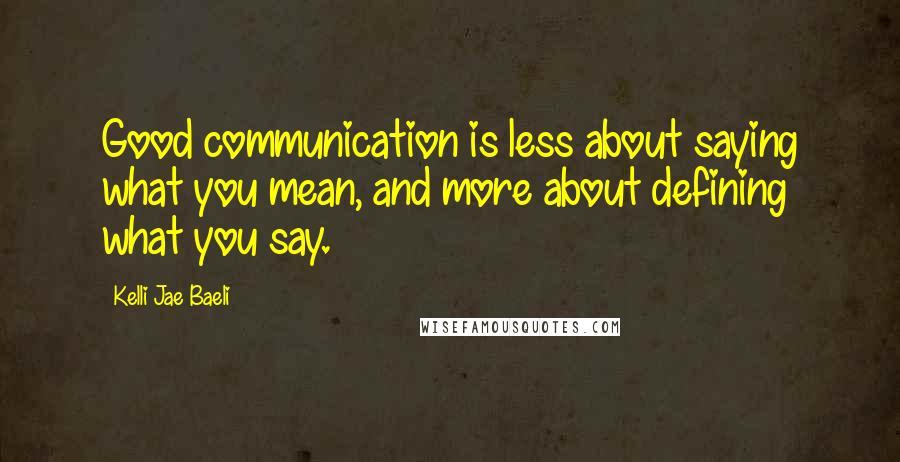 Kelli Jae Baeli Quotes: Good communication is less about saying what you mean, and more about defining what you say.