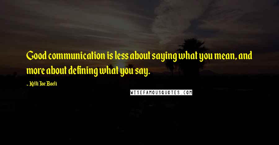 Kelli Jae Baeli Quotes: Good communication is less about saying what you mean, and more about defining what you say.