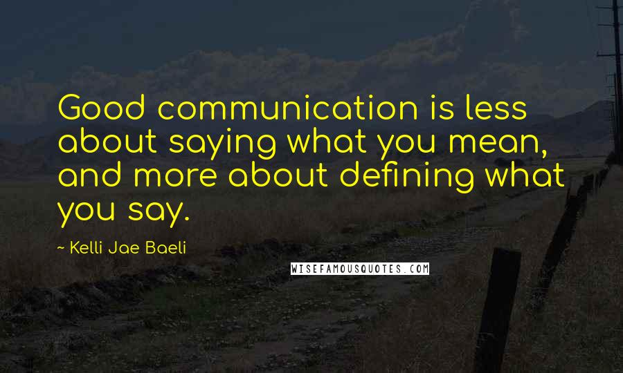 Kelli Jae Baeli Quotes: Good communication is less about saying what you mean, and more about defining what you say.