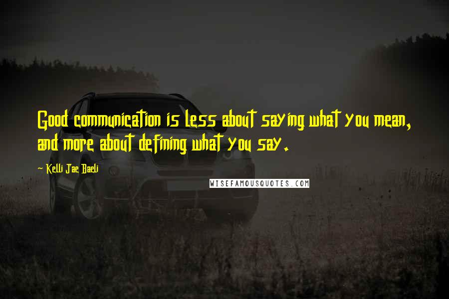 Kelli Jae Baeli Quotes: Good communication is less about saying what you mean, and more about defining what you say.