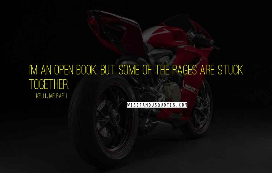 Kelli Jae Baeli Quotes: I'm an open book. But some of the pages are stuck together.