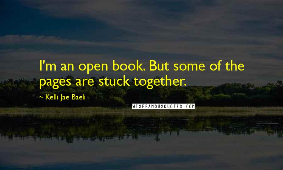 Kelli Jae Baeli Quotes: I'm an open book. But some of the pages are stuck together.