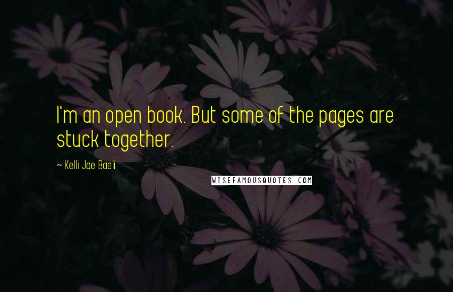 Kelli Jae Baeli Quotes: I'm an open book. But some of the pages are stuck together.