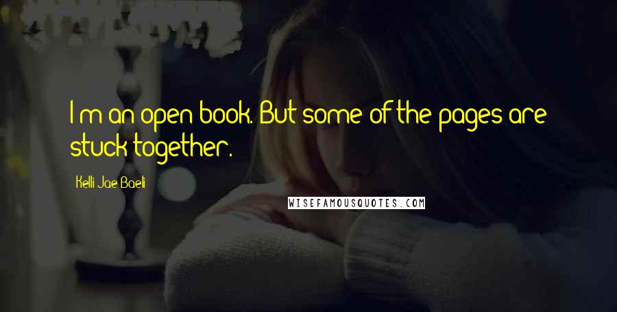 Kelli Jae Baeli Quotes: I'm an open book. But some of the pages are stuck together.