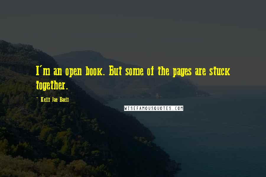 Kelli Jae Baeli Quotes: I'm an open book. But some of the pages are stuck together.