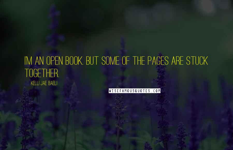 Kelli Jae Baeli Quotes: I'm an open book. But some of the pages are stuck together.