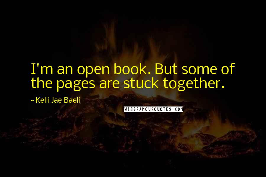 Kelli Jae Baeli Quotes: I'm an open book. But some of the pages are stuck together.