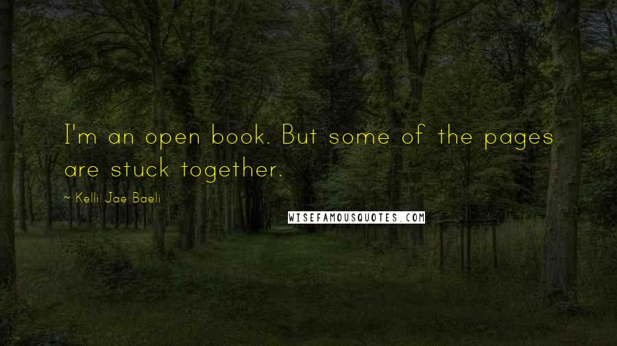 Kelli Jae Baeli Quotes: I'm an open book. But some of the pages are stuck together.