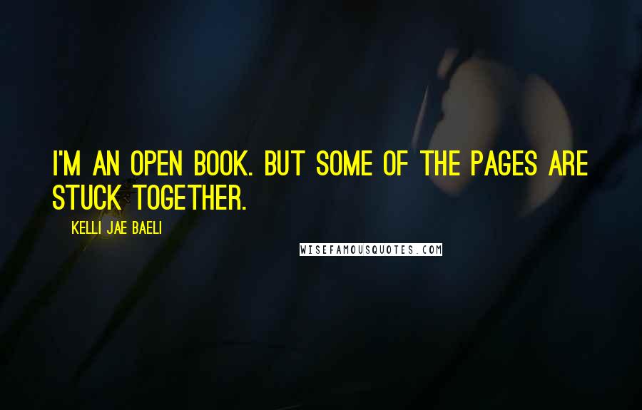 Kelli Jae Baeli Quotes: I'm an open book. But some of the pages are stuck together.