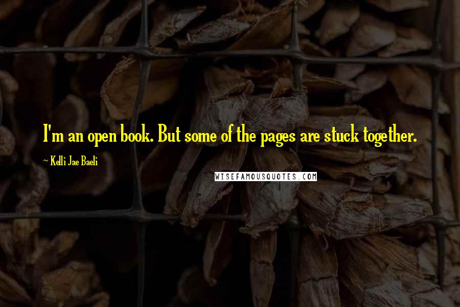 Kelli Jae Baeli Quotes: I'm an open book. But some of the pages are stuck together.