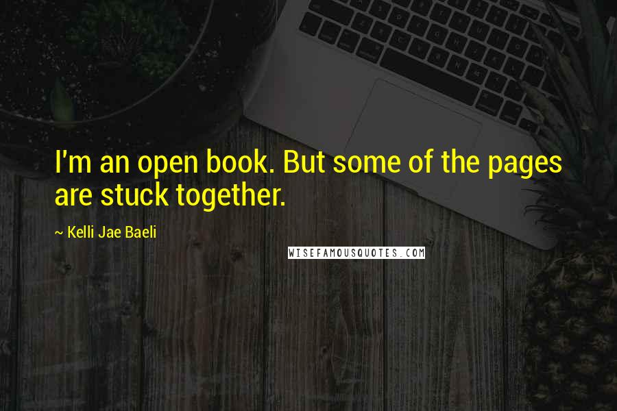 Kelli Jae Baeli Quotes: I'm an open book. But some of the pages are stuck together.