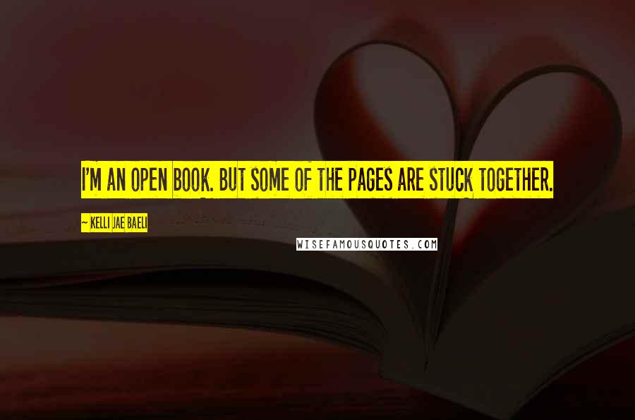 Kelli Jae Baeli Quotes: I'm an open book. But some of the pages are stuck together.