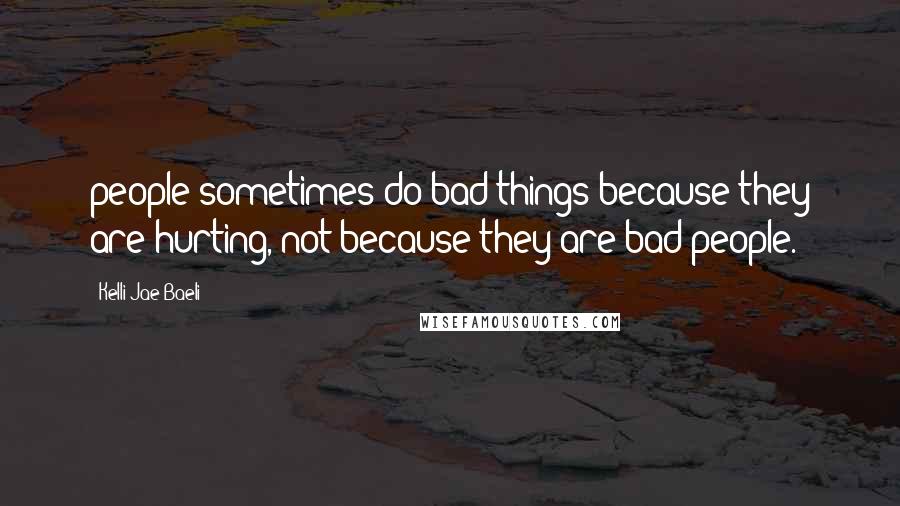 Kelli Jae Baeli Quotes: people sometimes do bad things because they are hurting, not because they are bad people.