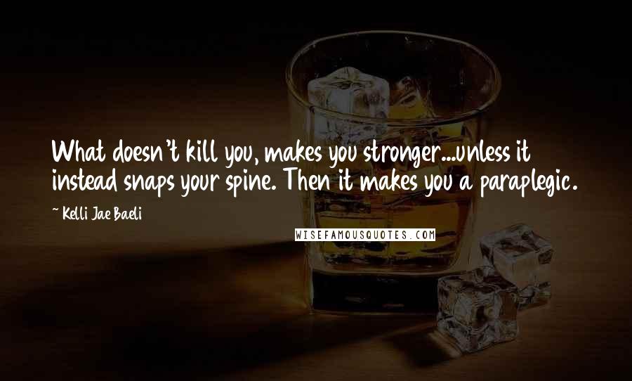 Kelli Jae Baeli Quotes: What doesn't kill you, makes you stronger...unless it instead snaps your spine. Then it makes you a paraplegic.