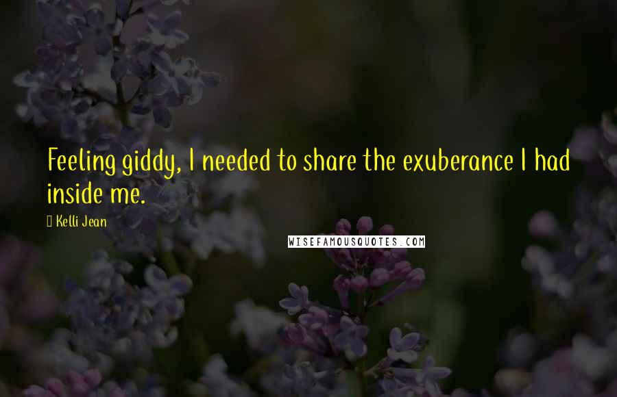 Kelli Jean Quotes: Feeling giddy, I needed to share the exuberance I had inside me.