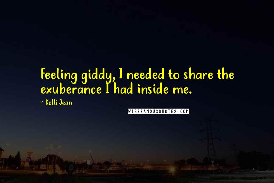 Kelli Jean Quotes: Feeling giddy, I needed to share the exuberance I had inside me.