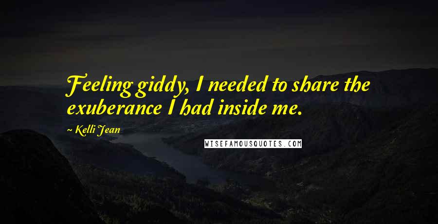 Kelli Jean Quotes: Feeling giddy, I needed to share the exuberance I had inside me.