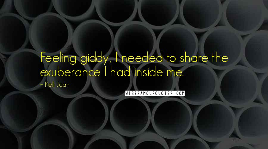 Kelli Jean Quotes: Feeling giddy, I needed to share the exuberance I had inside me.