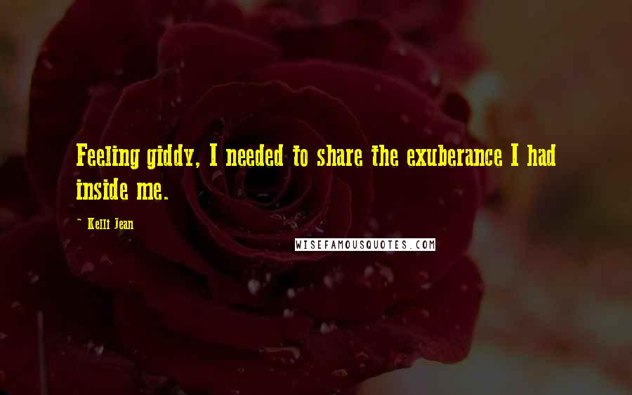 Kelli Jean Quotes: Feeling giddy, I needed to share the exuberance I had inside me.