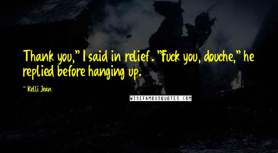 Kelli Jean Quotes: Thank you," I said in relief. "Fuck you, douche," he replied before hanging up.