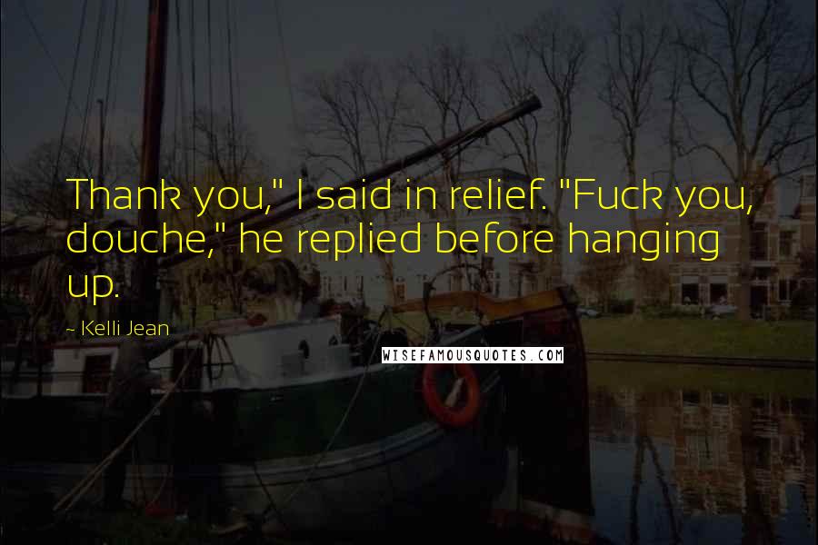 Kelli Jean Quotes: Thank you," I said in relief. "Fuck you, douche," he replied before hanging up.