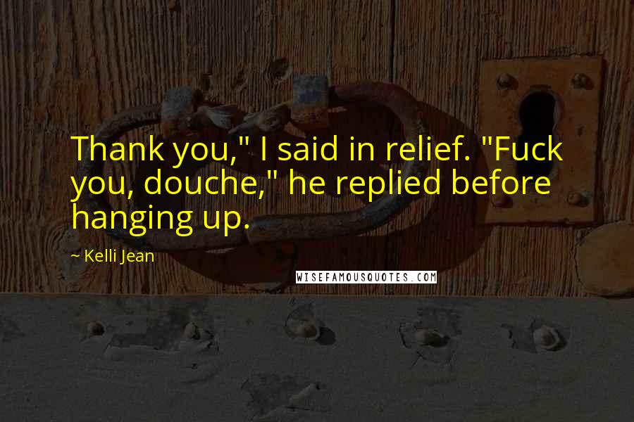 Kelli Jean Quotes: Thank you," I said in relief. "Fuck you, douche," he replied before hanging up.