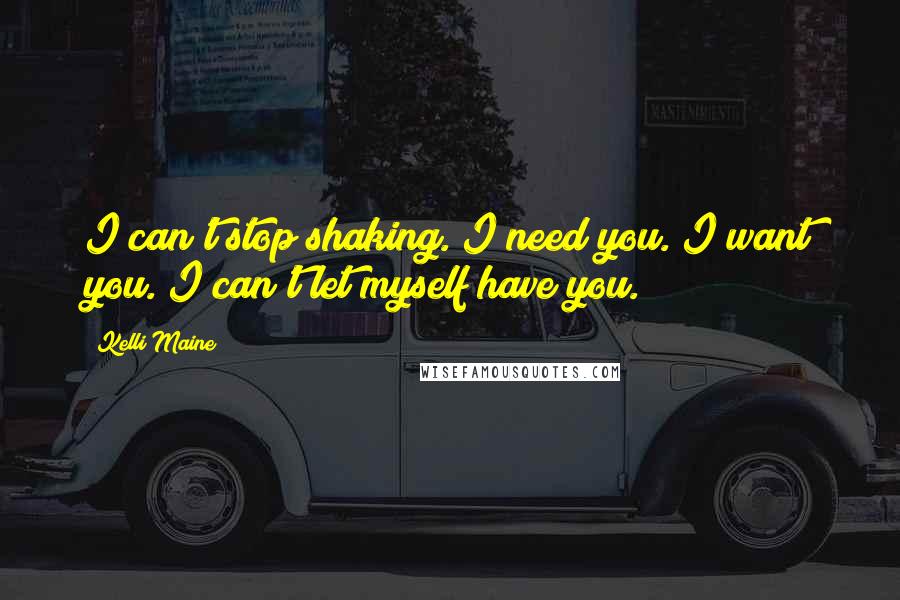 Kelli Maine Quotes: I can't stop shaking. I need you. I want you. I can't let myself have you.