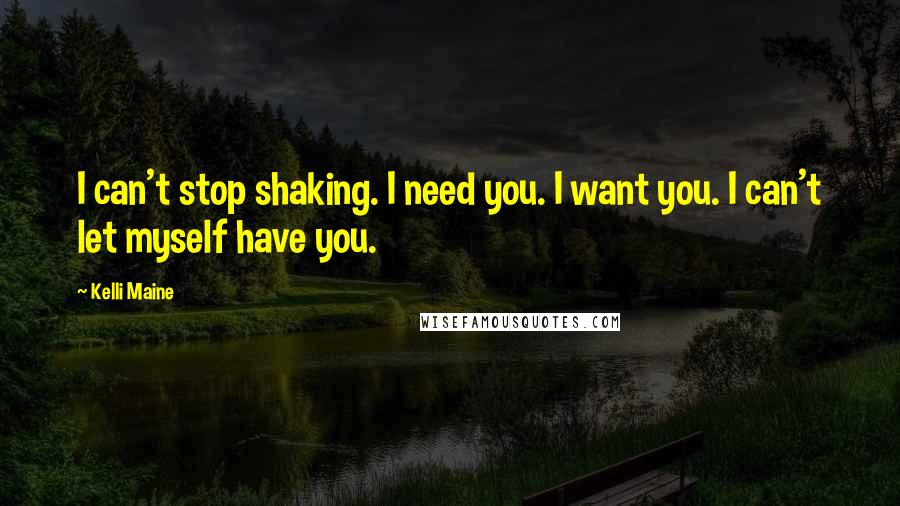 Kelli Maine Quotes: I can't stop shaking. I need you. I want you. I can't let myself have you.