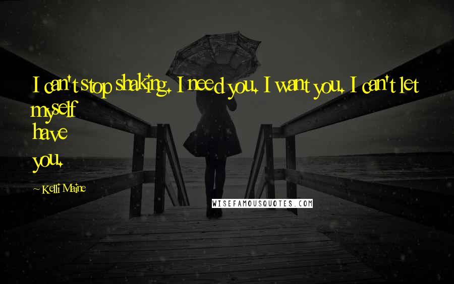 Kelli Maine Quotes: I can't stop shaking. I need you. I want you. I can't let myself have you.