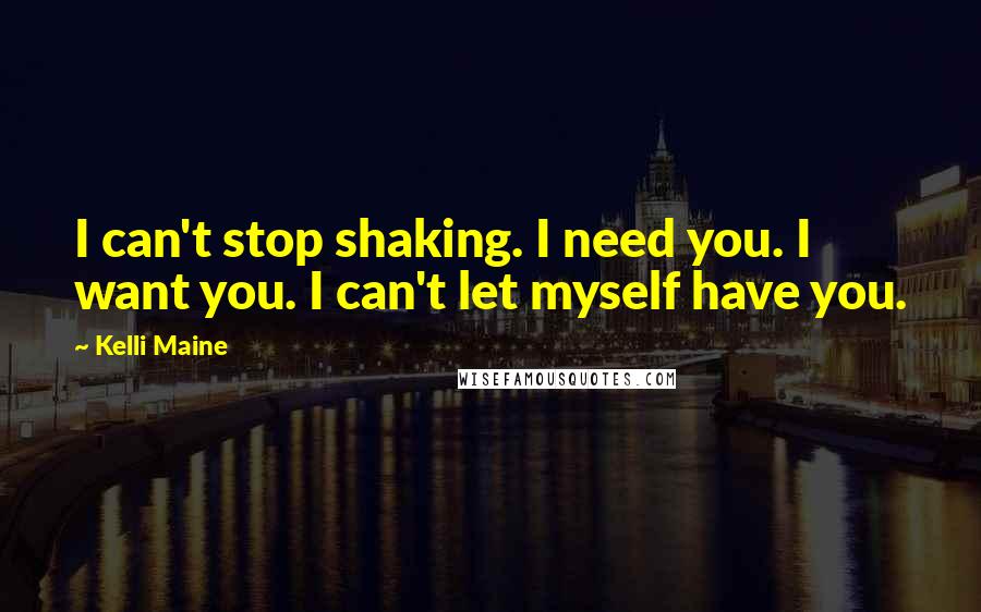 Kelli Maine Quotes: I can't stop shaking. I need you. I want you. I can't let myself have you.