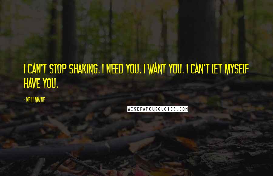 Kelli Maine Quotes: I can't stop shaking. I need you. I want you. I can't let myself have you.